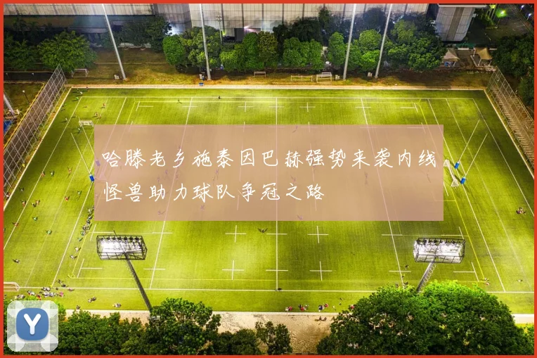 哈滕老乡施泰因巴赫强势来袭内线怪兽助力球队争冠之路