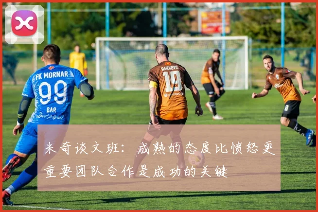 米奇谈文班：成熟的态度比愤怒更重要团队合作是成功的关键