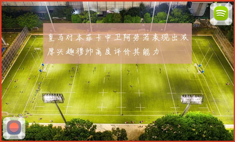 皇马对本菲卡中卫阿劳若表现出浓厚兴趣穆帅高度评价其能力